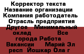 Корректор текста › Название организации ­ Компания-работодатель › Отрасль предприятия ­ Другое › Минимальный оклад ­ 23 000 - Все города Работа » Вакансии   . Марий Эл респ.,Йошкар-Ола г.